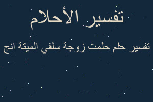 تفسير حلمت زوجة سلفي الميتة انج في المنام