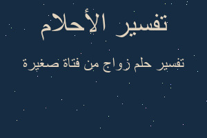 تفسير زواج من فتاة صغيرة في المنام