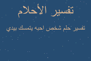 تفسير شخص احبه يتمسك بيدي في المنام تفسير شخص احبه يتمسك بيدي في المنام