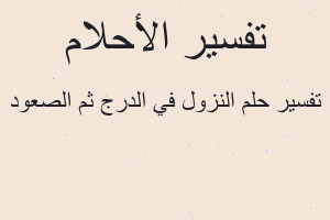 تفسير النزول في الدرج ثم الصعود في المنام تفسير النزول في الدرج ثم الصعود في المنام