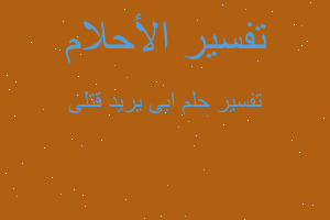 تفسير ابى يريد قتلى في المنام