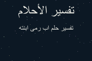 تفسير اب رمى ابنته في المنام تفسير اب رمى ابنته في المنام