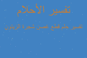 تفسير قطع غصن شجرة الزيتون في المنام تفسير قطع غصن شجرة الزيتون في المنام