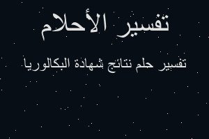 تفسير نتائج شهادة البكالوريا في المنام تفسير نتائج شهادة البكالوريا في المنام