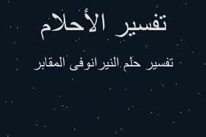 تفسير النيرانوفى المقابر في المنام