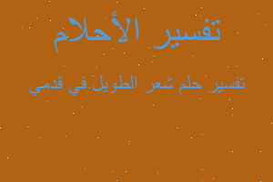 تفسير شعر الطويل في قدمي في المنام