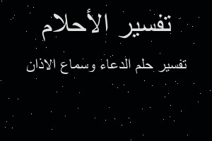 تفسير الدعاء وسماع الاذان في المنام تفسير الدعاء وسماع الاذان في المنام
