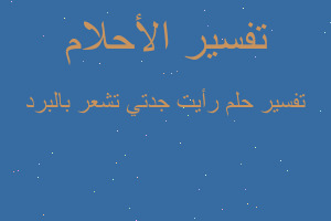 تفسير رأيت جدتي تشعر بالبرد في المنام تفسير رأيت جدتي تشعر بالبرد في المنام