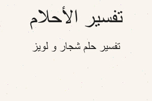تفسير شجار و لويز في المنام تفسير شجار و لويز في المنام