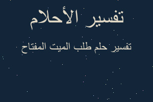 تفسير طلب الميت المفتاح في المنام