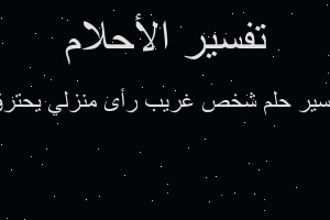 تفسير شخص غريب رأى منزلي يحترق في المنام