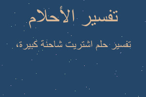 تفسير اشتريت شاحنة كبيرة، في المنام