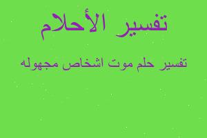 تفسير موت اشخاص مجهوله في المنام تفسير موت اشخاص مجهوله في المنام