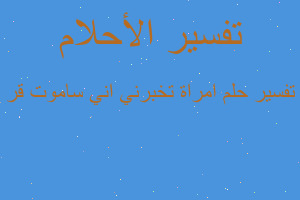 تفسير امراة تخبرني اني ساموت قر في المنام تفسير امراة تخبرني اني ساموت قر في المنام