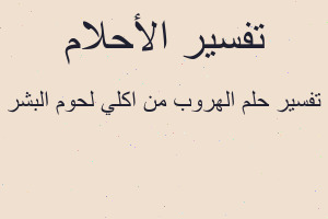 تفسير الهروب من اكلي لحوم البشر في المنام