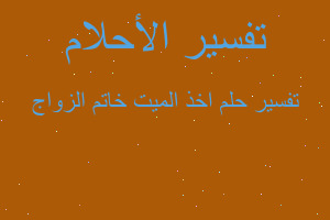 تفسير اخذ الميت خاتم الزواج في المنام