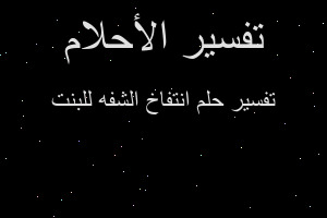 تفسير انتفاخ الشفه للبنت في المنام تفسير انتفاخ الشفه للبنت في المنام