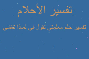 تفسير معلمتي تقول لي لماذا تغشي في المنام