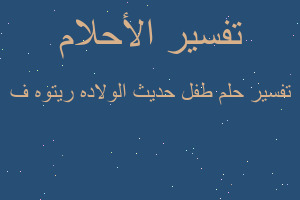 تفسير طفل حديث الولاده ريتوه ف في المنام