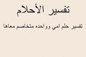 تفسير امي وواحده متخاصم معاها في المنام تفسير امي وواحده متخاصم معاها في المنام