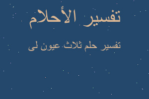 تفسير ثلاث عيون لى في المنام