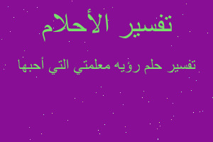 تفسير رؤيه معلمتي التي أحبها في المنام