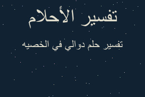 تفسير دوالي في الخصيه في المنام