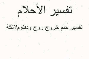 تفسير خروج روح ودفنومﻻئكة في المنام