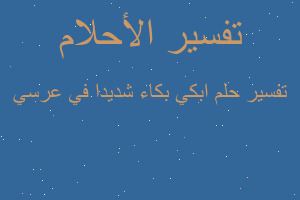 تفسير ابكي بكاء شديدا في عرسي في المنام