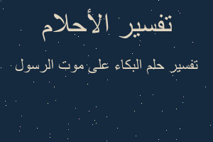 تفسير البكاء على موت الرسول في المنام