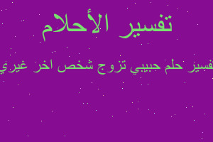 تفسير حبيبي تزوج شخص اخر غيري في المنام