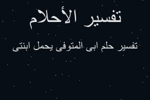 تفسير ابى المتوفى يحمل ابنتى في المنام تفسير ابى المتوفى يحمل ابنتى في المنام