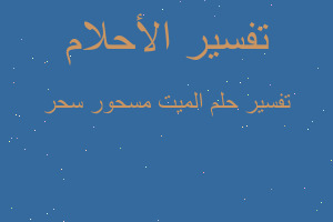 تفسير الميت مسحور سحر في المنام تفسير الميت مسحور سحر في المنام