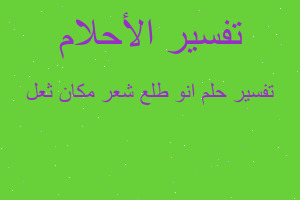 تفسير انو طلع شعر مكان ثعل في المنام تفسير انو طلع شعر مكان ثعل في المنام