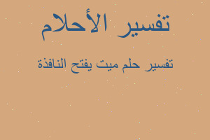 تفسير ميت يفتح النافذة في المنام