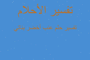 تفسير عنب أخضر بناتي في المنام