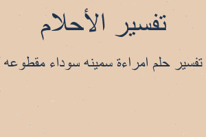تفسير امراءة سمينه سوداء مقطوعه في المنام تفسير امراءة سمينه سوداء مقطوعه في المنام