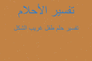 تفسير طفل غريب الشكل في المنام تفسير طفل غريب الشكل في المنام