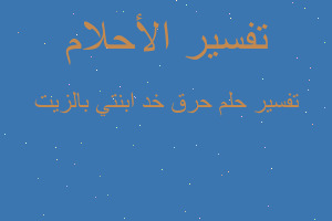 تفسير حرق خد ابنتي بالزيت في المنام