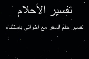 تفسير السفر مع اخواتي باستثناء في المنام