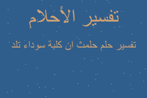 تفسير حلمث ان كلبة سوداء تلد في المنام