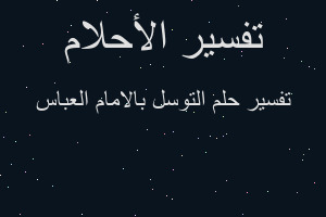 تفسير التوسل بالامام العباس في المنام تفسير التوسل بالامام العباس في المنام