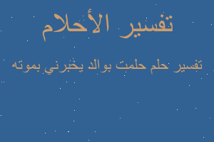 تفسير حلمت بوالد يخبرني بموته في المنام