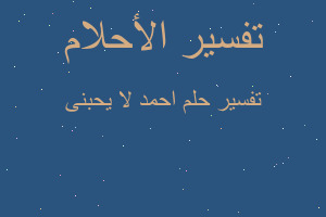 تفسير احمد لا يحبنى في المنام