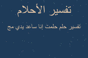 تفسير حلمت إنا ساعد يدي مج في المنام