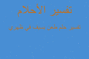 تفسير طعن بسيف في ظهري في المنام تفسير طعن بسيف في ظهري في المنام