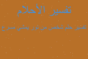 تفسير شخص من نور يمشي مسرع في المنام