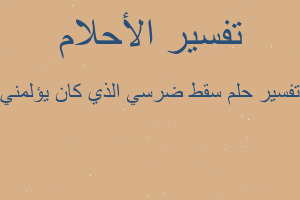 تفسير سقط ضرسي الذي كان يؤلمني في المنام تفسير سقط ضرسي الذي كان يؤلمني في المنام