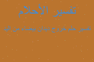 تفسير خروج ديدان بيضاء من اليد في المنام