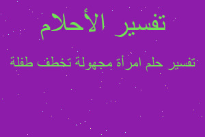 تفسير امرأة مجهولة تخطف طفلة في المنام تفسير امرأة مجهولة تخطف طفلة في المنام